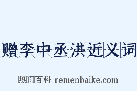 赠李中丞洪近义词是什么意思的图片
